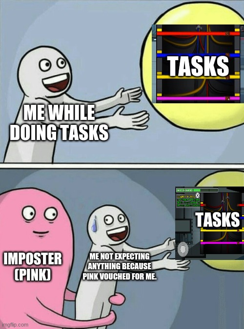 I gotchu HaH | TASKS; ME WHILE DOING TASKS; TASKS; IMPOSTER (PINK); ME NOT EXPECTING ANYTHING BECAUSE PINK VOUCHED FOR ME. | image tagged in memes,running away balloon | made w/ Imgflip meme maker