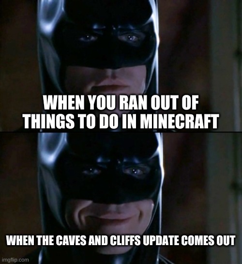 Batman Smiles Meme | WHEN YOU RAN OUT OF THINGS TO DO IN MINECRAFT; WHEN THE CAVES AND CLIFFS UPDATE COMES OUT | image tagged in memes,batman smiles | made w/ Imgflip meme maker