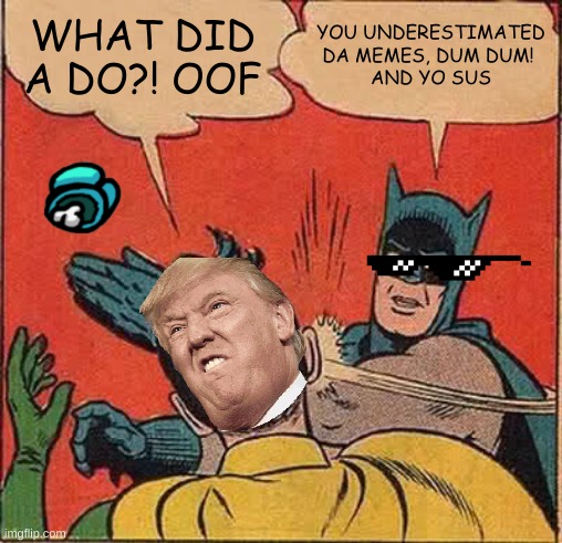 Batman Slapping Robin | WHAT DID A DO?! OOF; YOU UNDERESTIMATED DA MEMES, DUM DUM! 
AND YO SUS | image tagged in memes,batman slapping robin | made w/ Imgflip meme maker