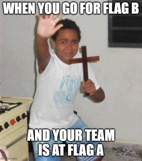 This happens to me... | WHEN YOU GO FOR FLAG B; AND YOUR TEAM IS AT FLAG A | image tagged in scared kid,memes | made w/ Imgflip meme maker