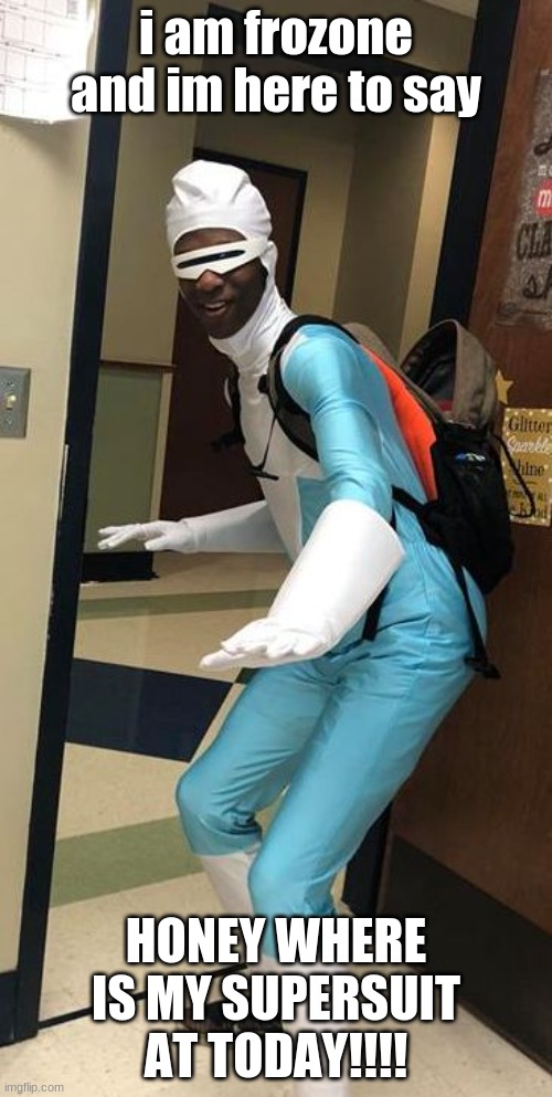 Supersuit | i am frozone and im here to say; HONEY WHERE IS MY SUPERSUIT AT TODAY!!!! | image tagged in supersuit | made w/ Imgflip meme maker