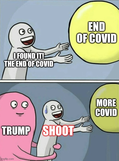 covid ball |  END OF COVID; I FOUND IT! THE END OF COVID; MORE COVID; TRUMP; SHOOT | image tagged in memes,running away balloon | made w/ Imgflip meme maker