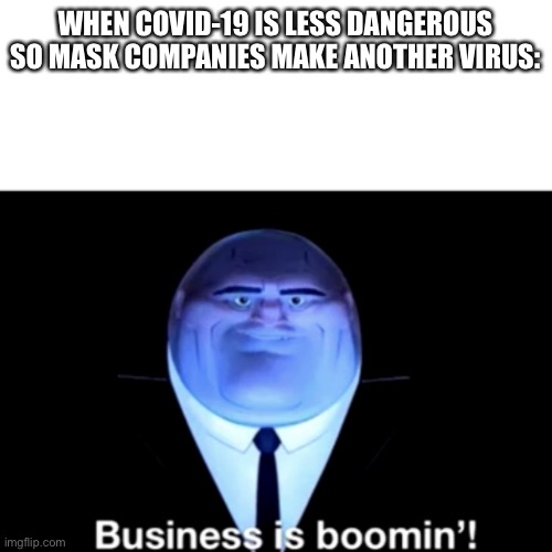 Kingpin Business is boomin' | WHEN COVID-19 IS LESS DANGEROUS SO MASK COMPANIES MAKE ANOTHER VIRUS: | image tagged in kingpin business is boomin' | made w/ Imgflip meme maker