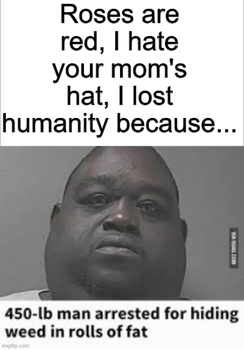 Roses are red... | Roses are red, I hate your mom's hat, I lost humanity because... | image tagged in white background,roses are red | made w/ Imgflip meme maker