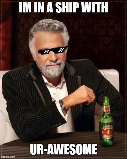 Shiiiiiiiiiiiiiiiiiiipppppppppppppp | IM IN A SHIP WITH; UR-AWESOME | image tagged in memes,the most interesting man in the world | made w/ Imgflip meme maker