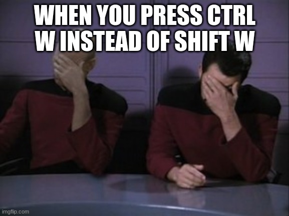 Happened to me today | WHEN YOU PRESS CTRL W INSTEAD OF SHIFT W | image tagged in picard riker faceplam | made w/ Imgflip meme maker