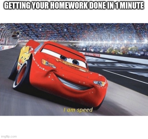 I am speed | GETTING YOUR HOMEWORK DONE IN 1 MINUTE | image tagged in i am speed | made w/ Imgflip meme maker