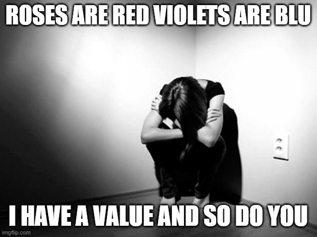 I really do not have emotional value but physical value I have | ROSES ARE RED VIOLETS ARE BLU; I HAVE A VALUE AND SO DO YOU | image tagged in depression sadness hurt pain anxiety | made w/ Imgflip meme maker