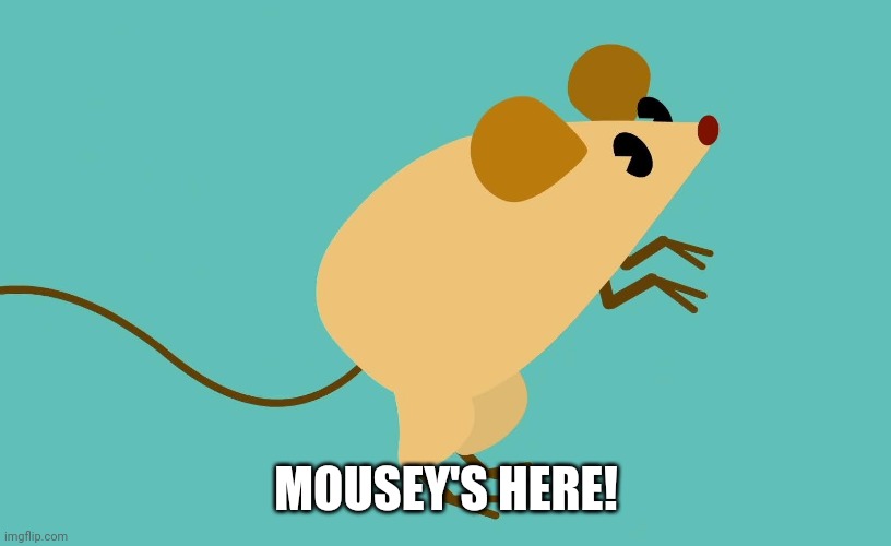 MOUSEY'S HERE! | made w/ Imgflip meme maker