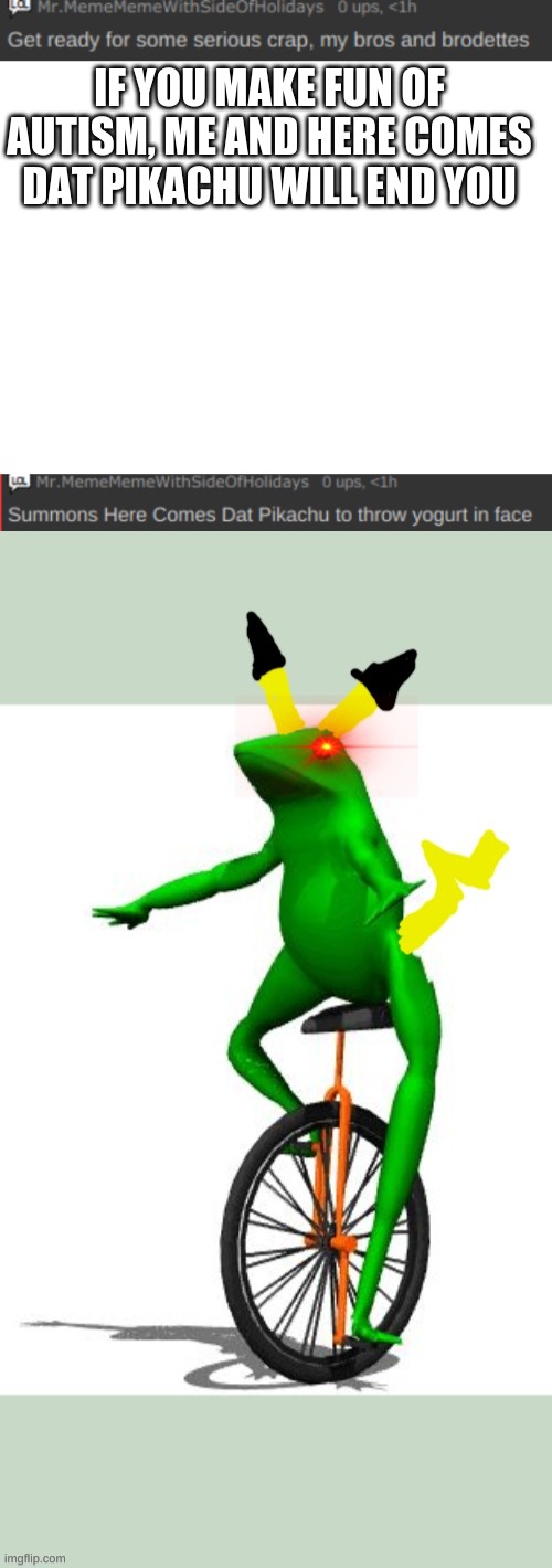 IF YOU MAKE FUN OF AUTISM, ME AND HERE COMES DAT PIKACHU WILL END YOU | image tagged in announcement template,blank white template,summons,here comes dat pikachu | made w/ Imgflip meme maker