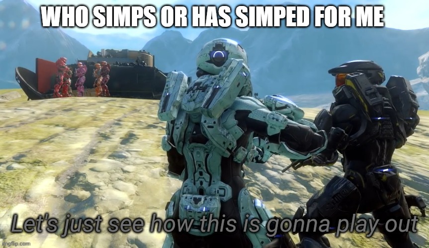 Let's just see how this is gonna play out | WHO SIMPS OR HAS SIMPED FOR ME | image tagged in let's just see how this is gonna play out | made w/ Imgflip meme maker