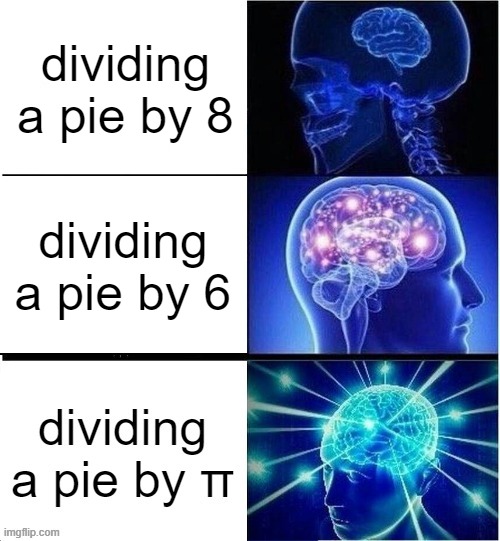 When you have to feed 3.14 people | dividing a pie by 8; dividing a pie by 6 | image tagged in pie,expanding brain | made w/ Imgflip meme maker