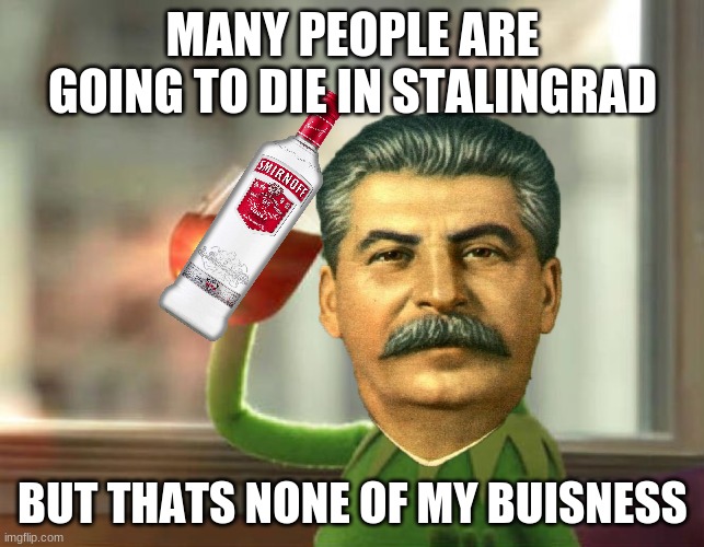 But That's None Of My Business (Neutral) | MANY PEOPLE ARE GOING TO DIE IN STALINGRAD; BUT THATS NONE OF MY BUISNESS | image tagged in memes,but that's none of my business neutral | made w/ Imgflip meme maker