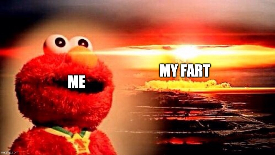 WOOOOW | MY FART; ME | image tagged in elmo nuclear explosion | made w/ Imgflip meme maker