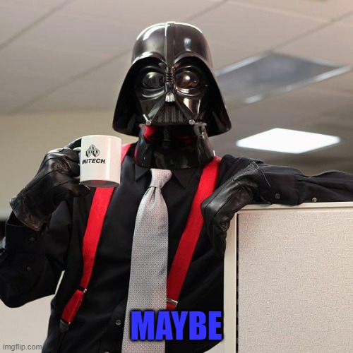Darth Vader Office Space | MAYBE | image tagged in darth vader office space | made w/ Imgflip meme maker