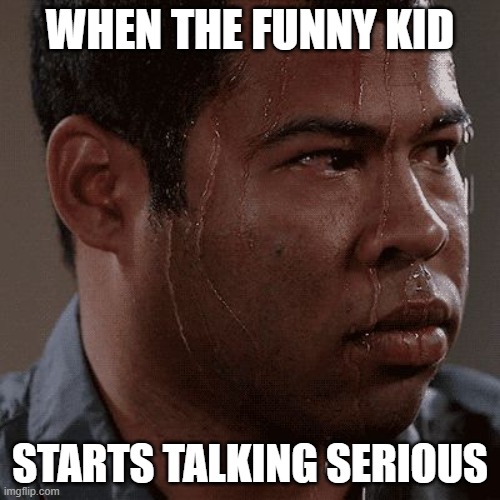 Uh-oh... |  WHEN THE FUNNY KID; STARTS TALKING SERIOUS | image tagged in sweaty tryhard | made w/ Imgflip meme maker