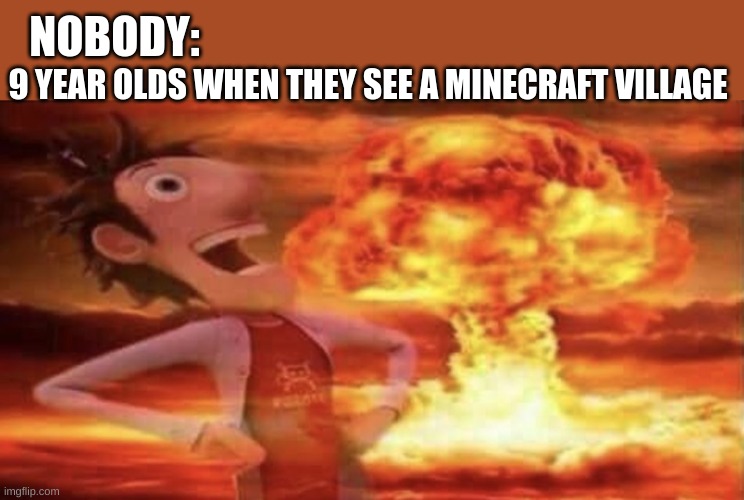 minecraft | NOBODY:; 9 YEAR OLDS WHEN THEY SEE A MINECRAFT VILLAGE | image tagged in explosion | made w/ Imgflip meme maker