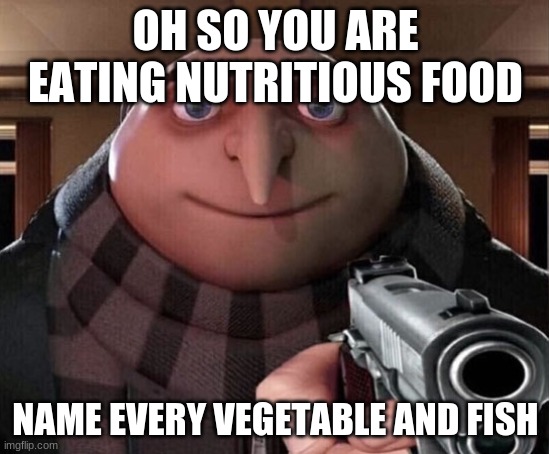Healthy Eaters | OH SO YOU ARE EATING NUTRITIOUS FOOD; NAME EVERY VEGETABLE AND FISH | image tagged in gru gun | made w/ Imgflip meme maker