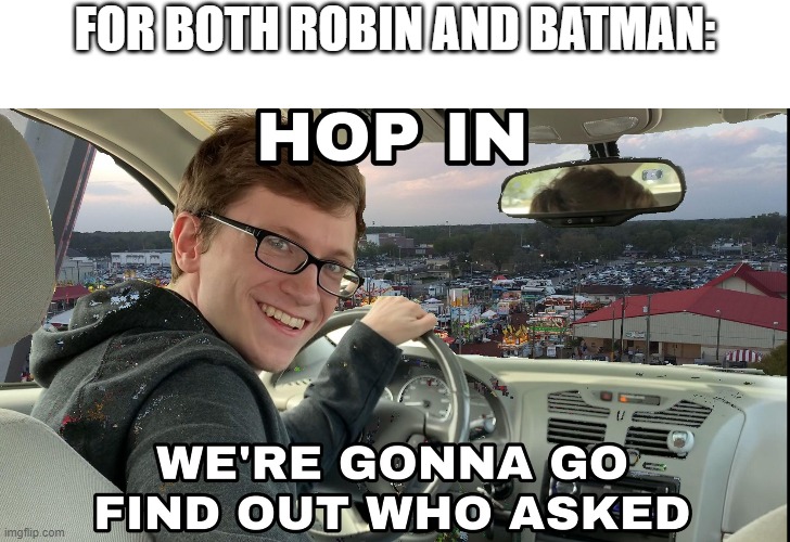 Hop in we're gonna find who asked | FOR BOTH ROBIN AND BATMAN: | image tagged in hop in we're gonna find who asked | made w/ Imgflip meme maker