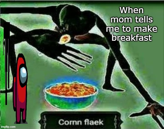 cornn flaek | When mom tells me to make breakfast | image tagged in dank memes | made w/ Imgflip meme maker