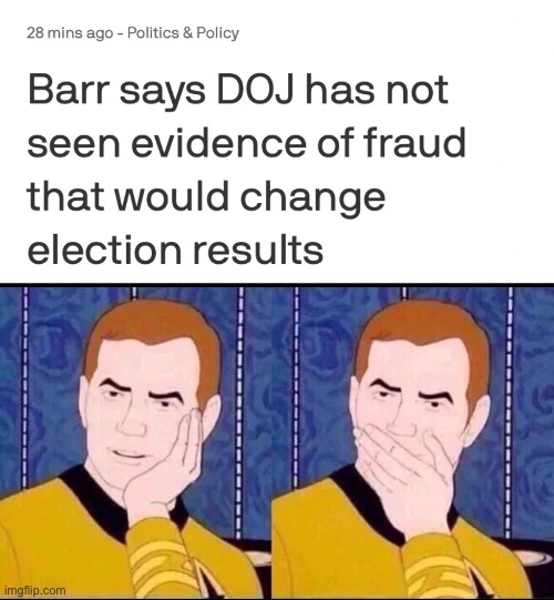 Shocking! Say it ain’t so! | image tagged in fake surprised,bill barr,voter fraud,2020 elections,donald trump,president joe biden | made w/ Imgflip meme maker