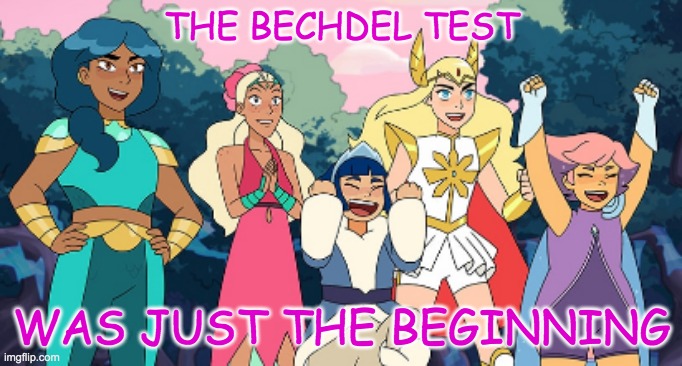 Where we're going, we don't need tests | THE BECHDEL TEST; WAS JUST THE BEGINNING | image tagged in she-ra,feminism,representation,fun | made w/ Imgflip meme maker