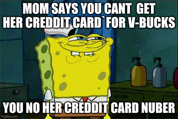 Don't You Squidward Meme | MOM SAYS YOU CANT  GET HER CREDDIT CARD`FOR V-BUCKS; YOU NO HER CREDDIT CARD NUBER | image tagged in memes,don't you squidward | made w/ Imgflip meme maker