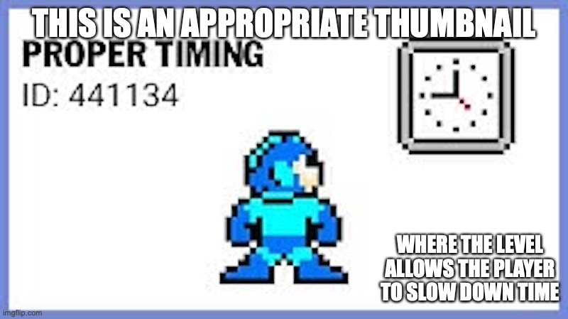 Proper Timing | THIS IS AN APPROPRIATE THUMBNAIL; WHERE THE LEVEL ALLOWS THE PLAYER TO SLOW DOWN TIME | image tagged in megaman,memes | made w/ Imgflip meme maker