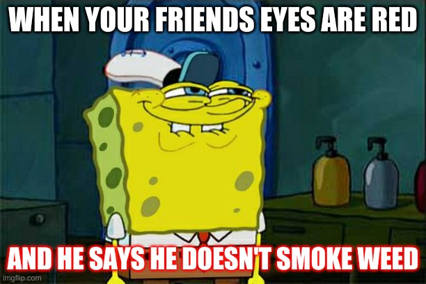 you know when you know | WHEN YOUR FRIENDS EYES ARE RED; AND HE SAYS HE DOESN'T SMOKE WEED | image tagged in memes,don't you squidward | made w/ Imgflip meme maker