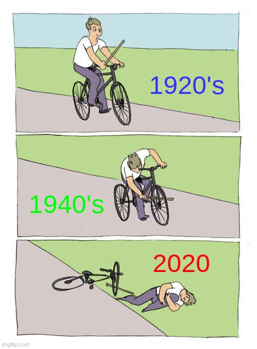 The past century | 1920's; 1940's; 2020 | image tagged in memes,bike fall | made w/ Imgflip meme maker