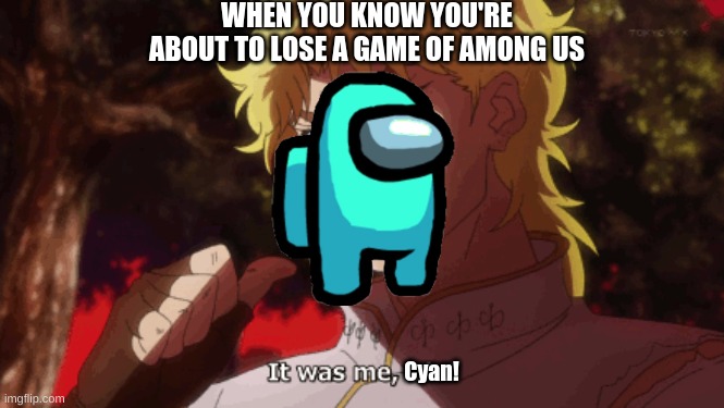 it was me DIO i mean Cyan! | WHEN YOU KNOW YOU'RE ABOUT TO LOSE A GAME OF AMONG US; Cyan! | image tagged in dio,jojo's bizarre adventure,among us | made w/ Imgflip meme maker