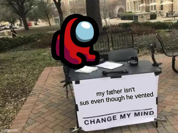 red is not sus | my father isn't sus even though he vented | image tagged in memes,change my mind,among us | made w/ Imgflip meme maker