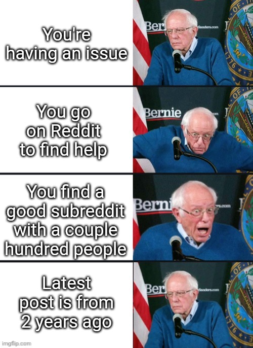 Bernie Sander Reaction (change) | You're having an issue; You go on Reddit to find help; You find a good subreddit with a couple hundred people; Latest post is from 2 years ago | image tagged in bernie sander reaction change | made w/ Imgflip meme maker