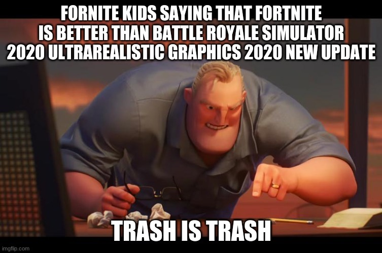 Math is Math! | FORNITE KIDS SAYING THAT FORTNITE IS BETTER THAN BATTLE ROYALE SIMULATOR 2020 ULTRAREALISTIC GRAPHICS 2020 NEW UPDATE; TRASH IS TRASH | image tagged in math is math | made w/ Imgflip meme maker