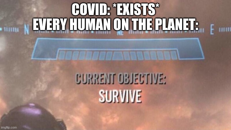 Current Objective: Survive | COVID: *EXISTS*
EVERY HUMAN ON THE PLANET: | image tagged in current objective survive | made w/ Imgflip meme maker