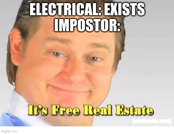 It's Free Real Estate | ELECTRICAL: EXISTS
IMPOSTOR: | image tagged in it's free real estate | made w/ Imgflip meme maker