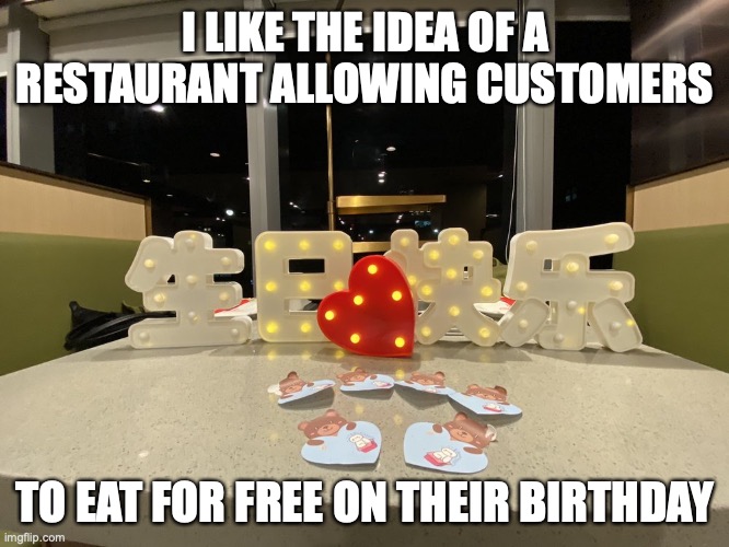Birthday Celebration in a Restaurant | I LIKE THE IDEA OF A RESTAURANT ALLOWING CUSTOMERS; TO EAT FOR FREE ON THEIR BIRTHDAY | image tagged in restaurant,birthday,memes | made w/ Imgflip meme maker