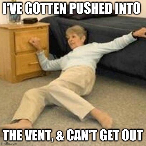 I've fallen and I can't get up | I'VE GOTTEN PUSHED INTO THE VENT, & CAN'T GET OUT | image tagged in i've fallen and i can't get up | made w/ Imgflip meme maker