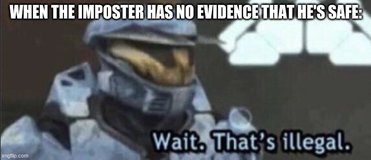 oh no | WHEN THE IMPOSTER HAS NO EVIDENCE THAT HE'S SAFE: | image tagged in wait that s illegal | made w/ Imgflip meme maker