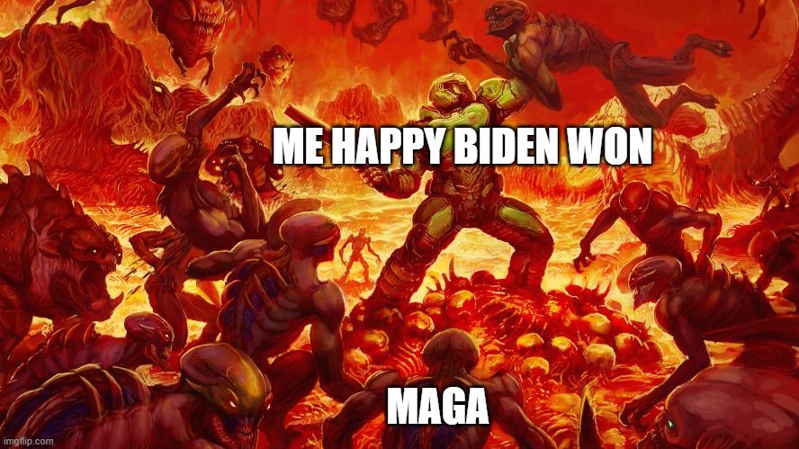 it do be like that | ME HAPPY BIDEN WON; MAGA | image tagged in doomguy | made w/ Imgflip meme maker