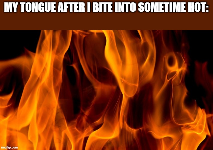 f | MY TONGUE AFTER I BITE INTO SOMETIME HOT: | image tagged in fires | made w/ Imgflip meme maker