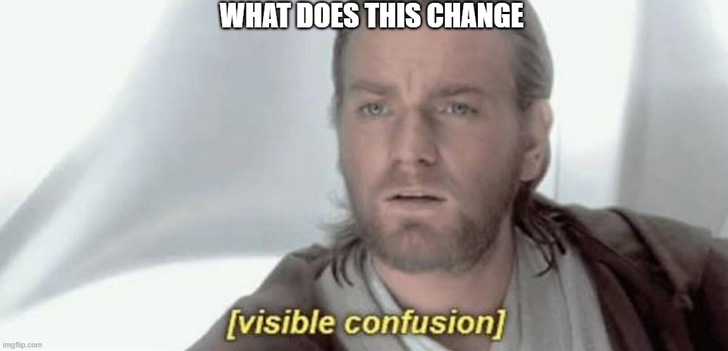 Visible Confusion | WHAT DOES THIS CHANGE | image tagged in visible confusion | made w/ Imgflip meme maker