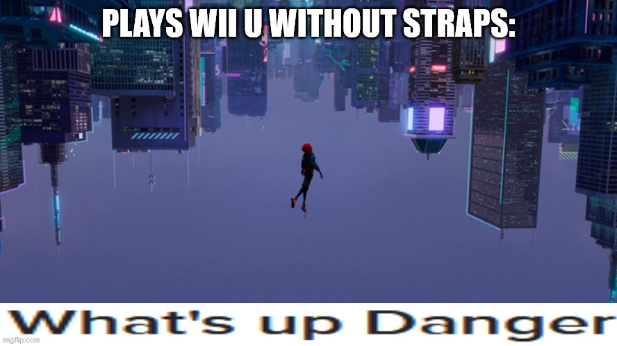 What's up danger? | PLAYS WII U WITHOUT STRAPS: | image tagged in spider-verse meme,marvel,marvel cinematic universe,mcu,spiderman | made w/ Imgflip meme maker