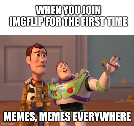 WHEN YOU JOIN IMGFLIP FOR THE FIRST TIME; MEMES, MEMES EVERYWHERE | image tagged in blank white template,memes,x x everywhere,x x everywhere magic,funny,imgflip | made w/ Imgflip meme maker