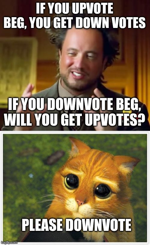 will it work | IF YOU UPVOTE BEG, YOU GET DOWN VOTES; IF YOU DOWNVOTE BEG, WILL YOU GET UPVOTES? PLEASE DOWNVOTE | image tagged in memes,ancient aliens,shrek cat | made w/ Imgflip meme maker