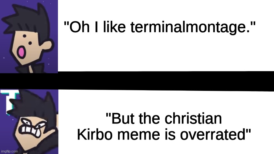 Christian Kirbo is a good meme |  "Oh I like terminalmontage."; "But the christian Kirbo meme is overrated" | image tagged in terminalmontage,terminalmontage rage,christian kirbo | made w/ Imgflip meme maker