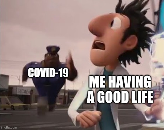 How officer earl runs lol | COVID-19; ME HAVING A GOOD LIFE | image tagged in officer earl running | made w/ Imgflip meme maker