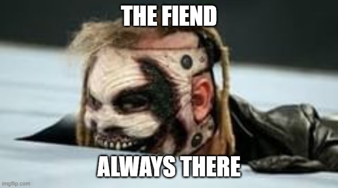 the fiend | THE FIEND; ALWAYS THERE | image tagged in scary | made w/ Imgflip meme maker