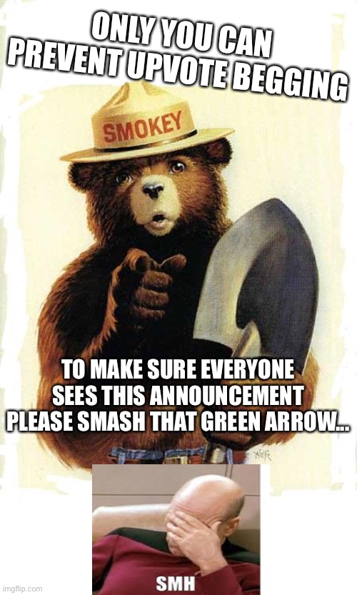 Only you can prevent...oh wait | ONLY YOU CAN PREVENT UPVOTE BEGGING; TO MAKE SURE EVERYONE SEES THIS ANNOUNCEMENT
PLEASE SMASH THAT GREEN ARROW... | image tagged in smokey the bear,smh | made w/ Imgflip meme maker