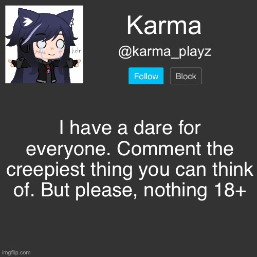 dare tiem | I have a dare for everyone. Comment the creepiest thing you can think of. But please, nothing 18+ | image tagged in karma s announcement template | made w/ Imgflip meme maker